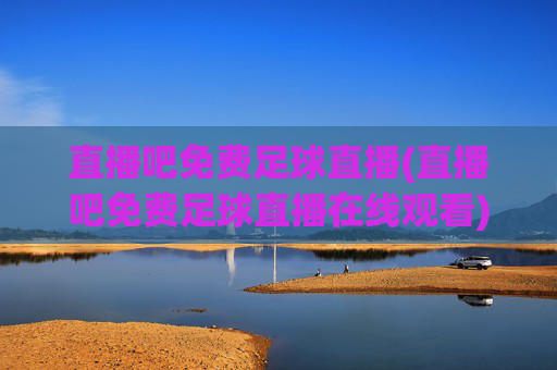 直播吧免费足球直播(直播吧免费足球直播在线观看)