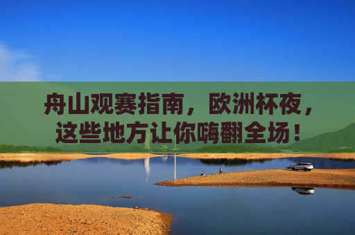 舟山观赛指南,欧洲杯夜,这些地方让你嗨翻全场!