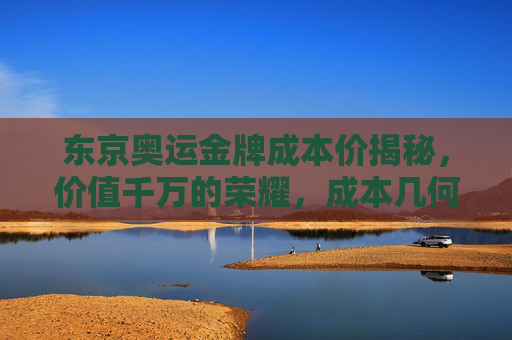 东京奥运金牌成本价揭秘,价值千万的荣耀,成本几何?东京奥运金牌成本价揭秘,千万荣耀几何?