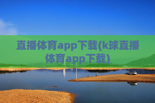 直播体育app下载(k球直播体育app下载)
