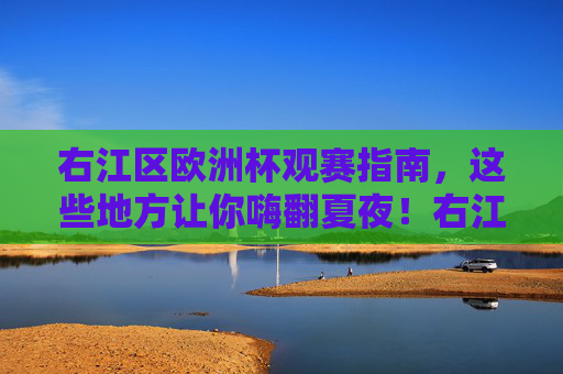 右江区欧洲杯观赛指南，这些地方让你嗨翻夏夜！右江区欧洲杯观赛指南，嗨翻夏夜！