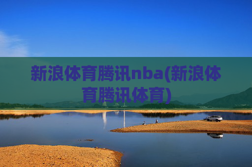 新浪体育腾讯nba(新浪体育腾讯体育)