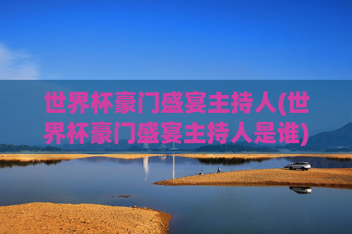 世界杯豪门盛宴主持人(世界杯豪门盛宴主持人是谁)