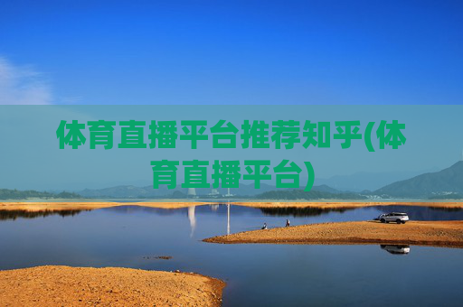 体育直播平台推荐知乎(体育直播平台)