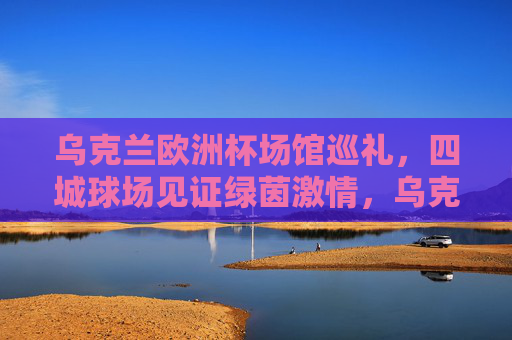 乌克兰欧洲杯场馆巡礼,四城球场见证绿茵激情,乌克兰欧洲杯场馆巡礼,四城球场见证绿茵激情