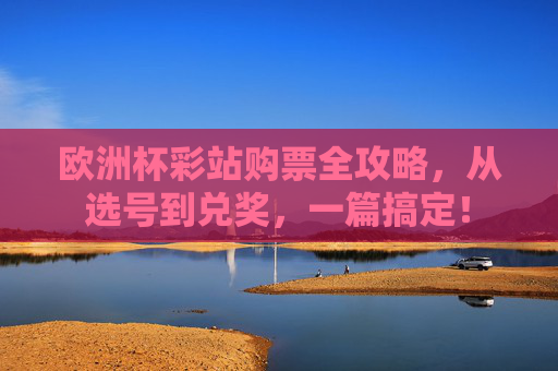 欧洲杯彩站购票全攻略,从选号到兑奖,一篇搞定!