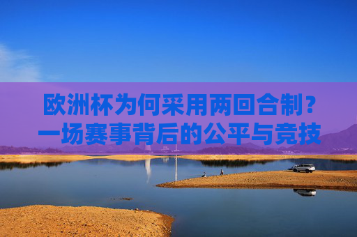 欧洲杯为何采用两回合制?一场赛事背后的公平与竞技考量,欧洲杯两回合制,公平与竞技的考量