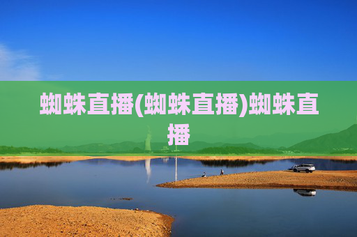 蜘蛛直播(蜘蛛直播)蜘蛛直播