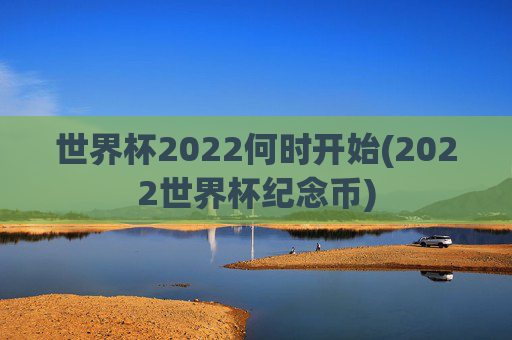 世界杯2022何时开始(2022世界杯纪念币)