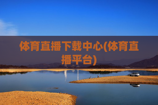 体育直播下载中心(体育直播平台)