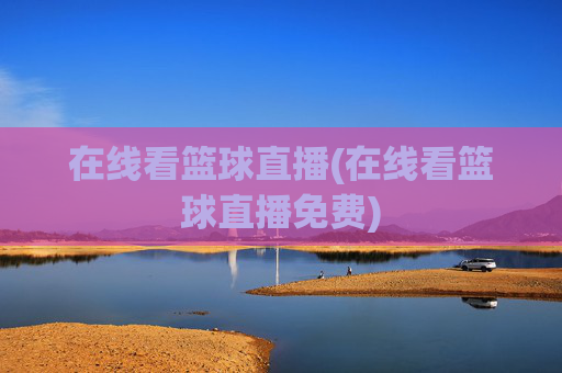 在线看篮球直播(在线看篮球直播免费)