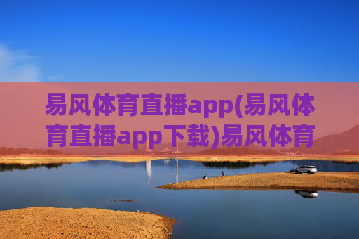 易风体育直播app(易风体育直播app下载)易风体育直播app下载