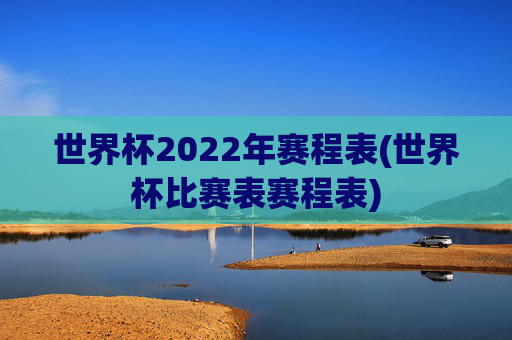 世界杯2022年赛程表(世界杯比赛表赛程表)
