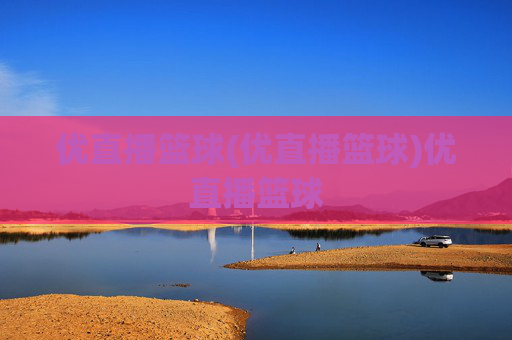 优直播篮球(优直播篮球)优直播篮球