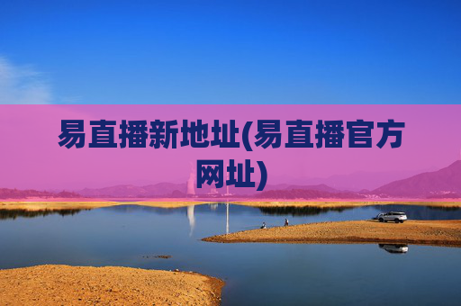 易直播新地址(易直播官方网址)