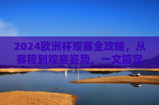 2024欧洲杯观赛全攻略,从赛程到观赛姿势,一文搞定!2024欧洲杯观赛全攻略,从赛程到姿势,一文搞定!