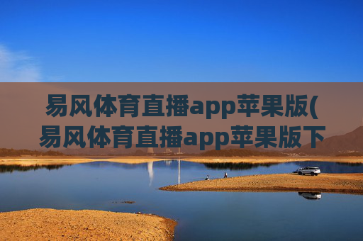 易风体育直播app苹果版(易风体育直播app苹果版下载)