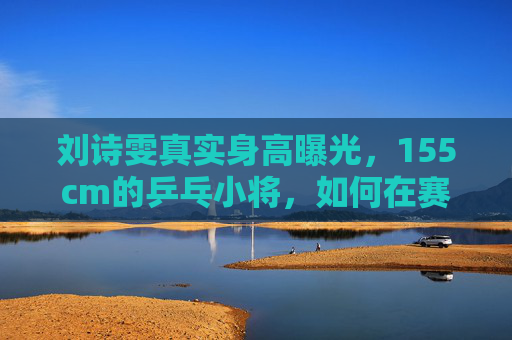 刘诗雯真实身高曝光,155cm的乒乓小将,如何在赛场上闪耀?刘诗雯155cm身高闪耀乒乓赛场