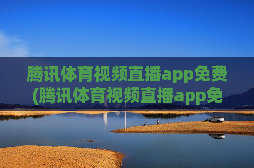 腾讯体育视频直播app免费(腾讯体育视频直播app免费)