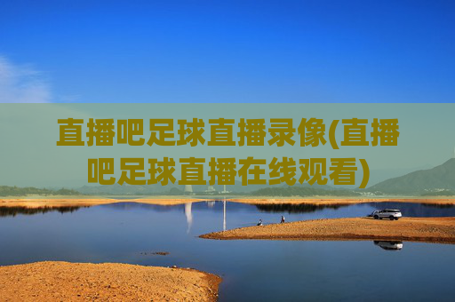 直播吧足球直播录像(直播吧足球直播在线观看)