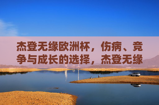 杰登无缘欧洲杯,伤病、竞争与成长的选择,杰登无缘欧洲杯,伤病、竞争与成长的选择
