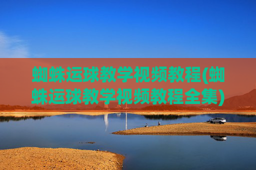 蜘蛛运球教学视频教程(蜘蛛运球教学视频教程全集)(1)蜘蛛运球教学视频教程全集