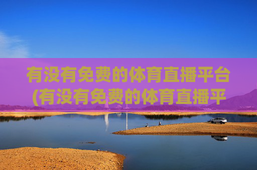 有没有免费的体育直播平台(有没有免费的体育直播平台推荐)