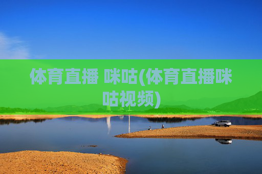 体育直播 咪咕(体育直播咪咕视频)