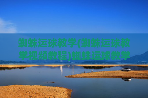 蜘蛛运球教学(蜘蛛运球教学视频教程)蜘蛛运球教学视频教程
