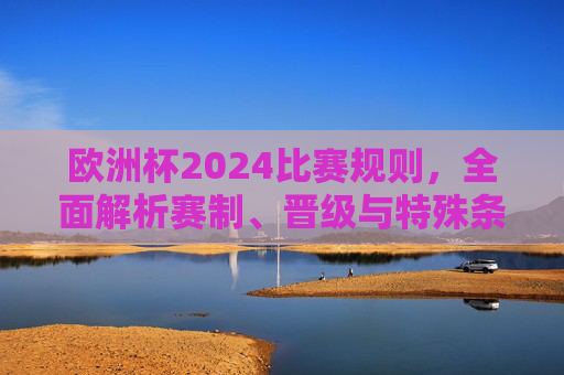欧洲杯2024比赛规则,全面解析赛制、晋级与特殊条款,欧洲杯2024赛制晋级与特殊条款全解析