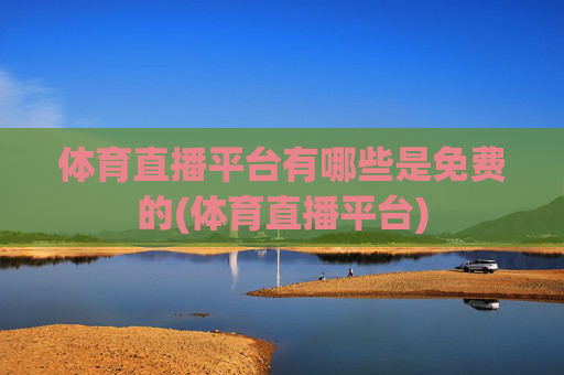 体育直播平台有哪些是免费的(体育直播平台)