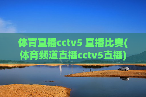 体育直播cctv5 直播比赛(体育频道直播cctv5直播)