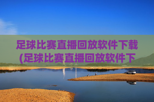 足球比赛直播回放软件下载(足球比赛直播回放软件下载安装)