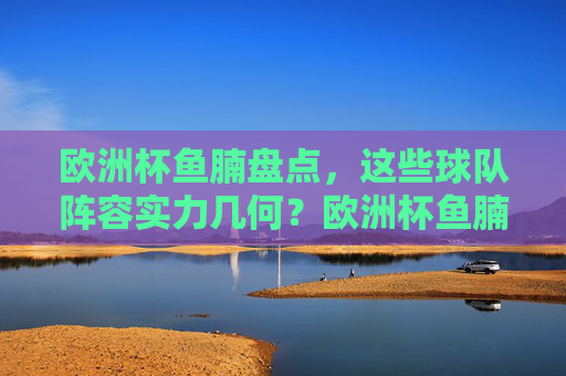 欧洲杯鱼腩盘点，这些球队阵容实力几何？欧洲杯鱼腩球队阵容实力盘点