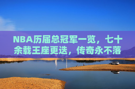 NBA历届总冠军一览,七十余载王座更迭,传奇永不落幕,NBA七十余载总冠军,王座更迭,传奇永续