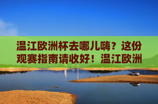 温江欧洲杯去哪儿嗨?这份观赛指南请收好!温江欧洲杯观赛指南,嗨看赛事全攻略