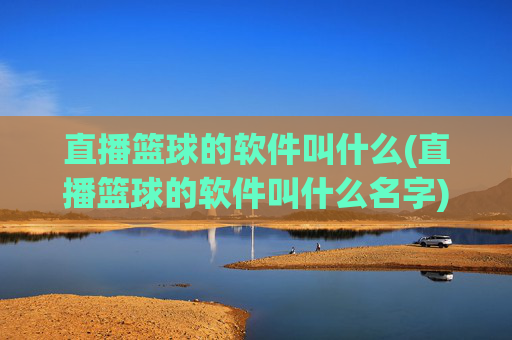 直播篮球的软件叫什么(直播篮球的软件叫什么名字)