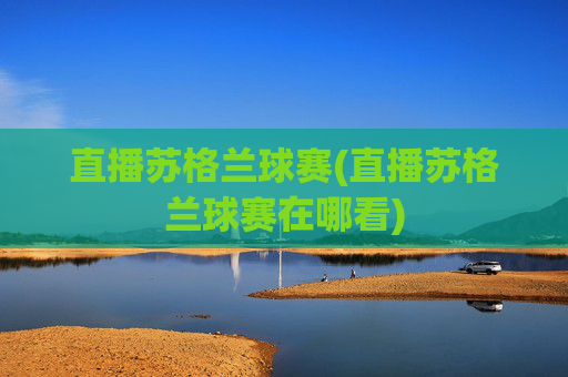 直播苏格兰球赛(直播苏格兰球赛在哪看)