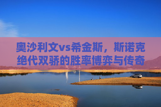 奥沙利文vs希金斯，斯诺克绝代双骄的胜率博弈与传奇宿命，奥沙利文vs希金斯，斯诺克绝代双骄的胜率宿命