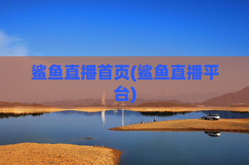 鲨鱼直播首页(鲨鱼直播平台)