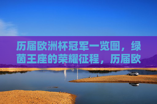 历届欧洲杯冠军一览图，绿茵王座的荣耀征程，历届欧洲杯冠军一览图，绿茵王座的荣耀征程
