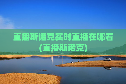 直播斯诺克实时直播在哪看(直播斯诺克)