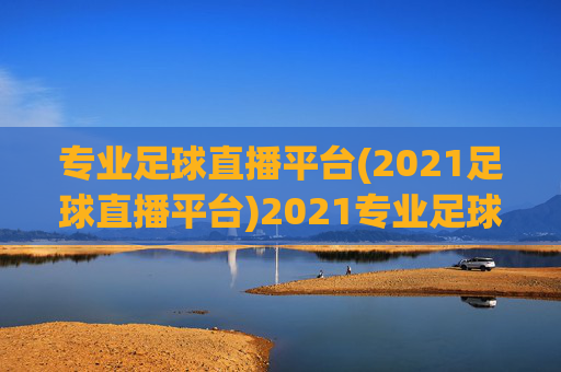 专业足球直播平台(2021足球直播平台)2021专业足球直播平台