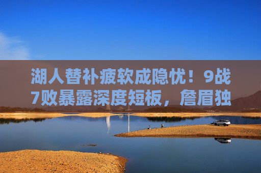 湖人替补疲软成隐忧!9战7败暴露深度短板,詹眉独木难支恐难以为继,湖人替补疲软暴露深度短板,9战7败詹眉独木难支
