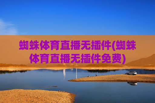 蜘蛛体育直播无插件(蜘蛛体育直播无插件免费)
