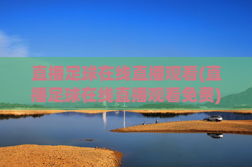 直播足球在线直播观看(直播足球在线直播观看免费)免费足球在线直播观看