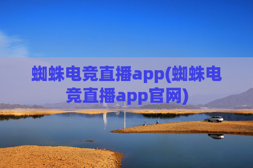 蜘蛛电竞直播app(蜘蛛电竞直播app官网)
