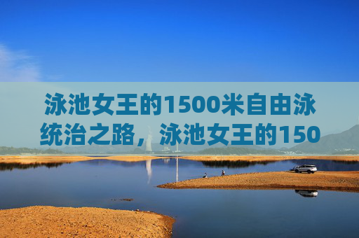 泳池女王的1500米自由泳统治之路,泳池女王的1500米自由泳统治之路