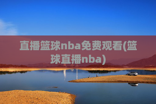 直播篮球nba免费观看(篮球直播nba)