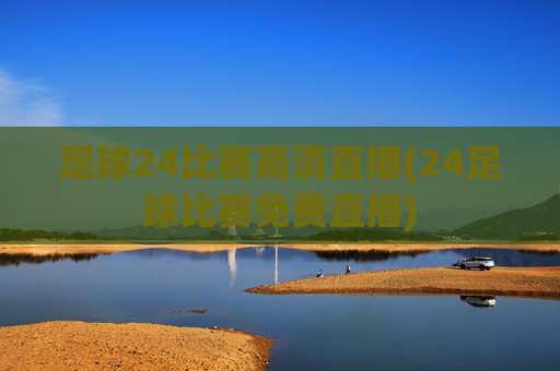 足球24比赛高清直播(24足球比赛免费直播)